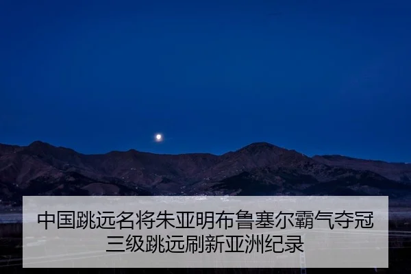中国跳远名将朱亚明布鲁塞尔霸气夺冠 三级跳远刷新亚洲纪录